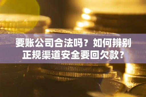 北京要账公司合法吗？如何辨别正规渠道安全要回欠款？