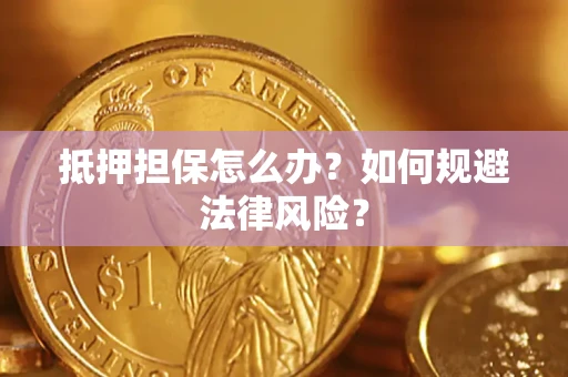 北京抵押担保怎么办？如何规避法律风险？