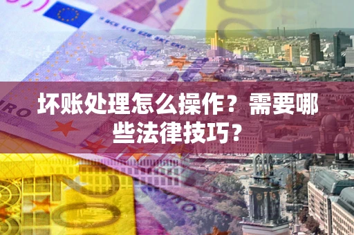 北京坏账处理怎么操作？需要哪些法律技巧？
