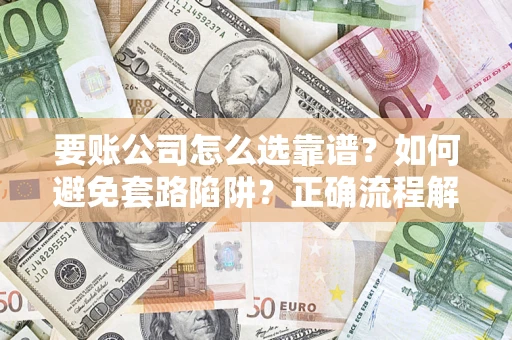 北京要账公司怎么选靠谱？如何避免套路陷阱？正确流程解析