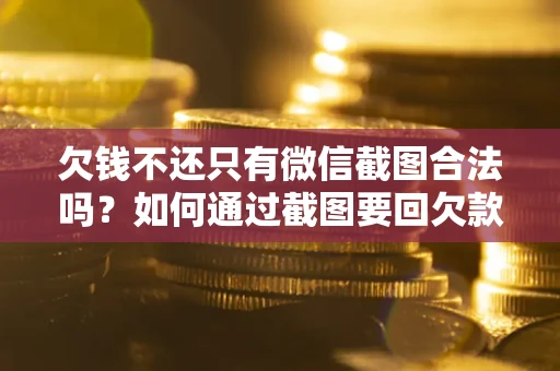 北京欠钱不还只有微信截图合法吗？如何通过截图要回欠款？