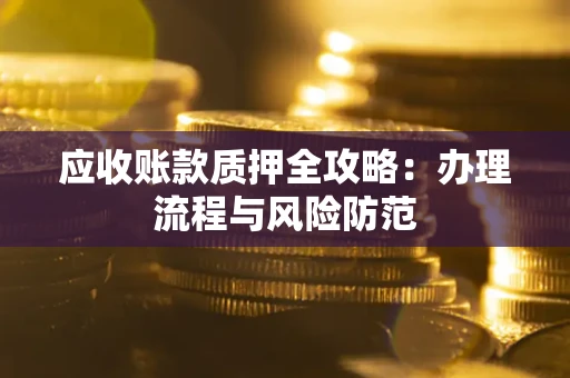北京应收账款质押全攻略：办理流程与风险防范