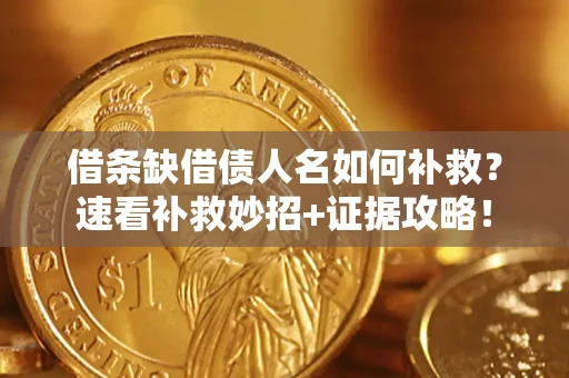 北京借条缺借债人名如何补救？速看补救妙招+证据攻略！