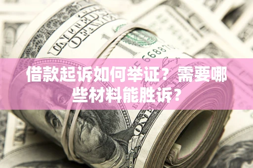 北京借款起诉如何举证？需要哪些材料能胜诉？