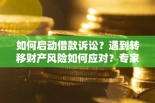 北京如何启动借款诉讼？遇到转移财产风险如何应对？专家解局支招