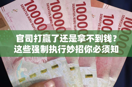 北京官司打赢了还是拿不到钱？这些强制执行妙招你必须知道