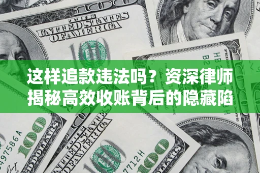 北京这样追款违法吗？资深律师揭秘高效收账背后的隐藏陷阱