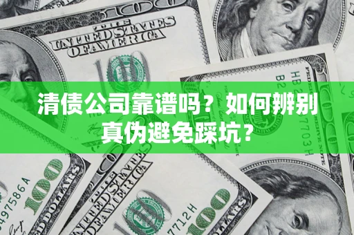 北京清债公司靠谱吗？如何辨别真伪避免踩坑？