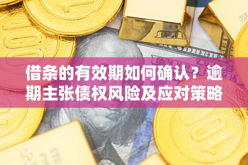 北京借条的有效期如何确认？逾期主张债权风险及应对策略？