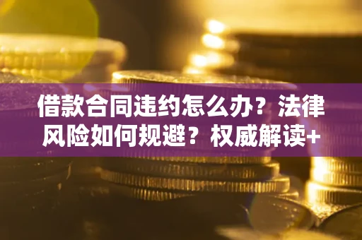北京借款合同违约怎么办？法律风险如何规避？权威解读+实用指南