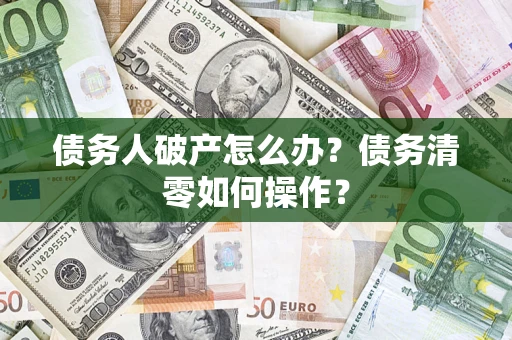 北京债务人破产怎么办？债务清零如何操作？