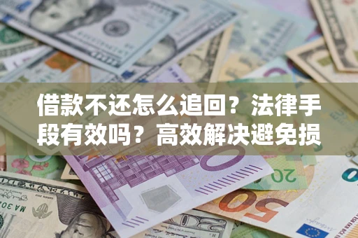 北京借款不还怎么追回？法律手段有效吗？高效解决避免损失