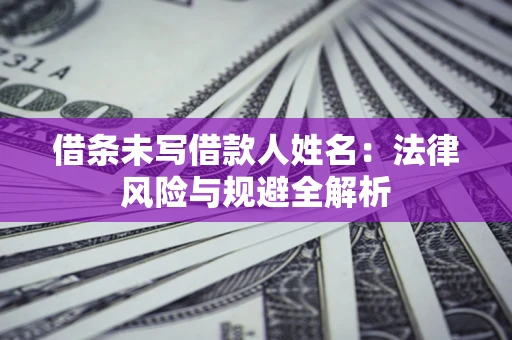 北京借条未写借款人姓名：法律风险与规避全解析