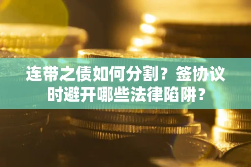 北京连带之债如何分割？签协议时避开哪些法律陷阱？