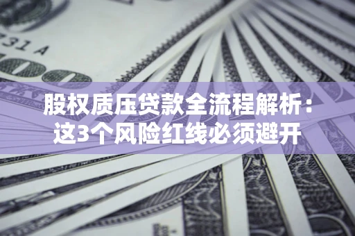 北京股权质压贷款全流程解析：这3个风险红线必须避开
