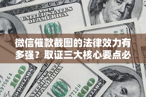 北京微信催款截图的法律效力有多强？取证三大核心要点必须知道！
