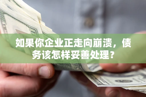 北京如果你企业正走向崩溃，债务该怎样妥善处理？