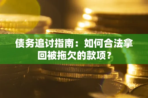 北京债务追讨指南：如何合法拿回被拖欠的款项？