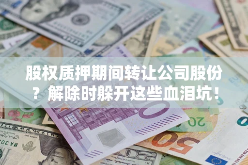 北京股权质押期间转让公司股份？解除时躲开这些血泪坑！