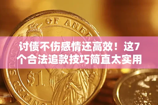 北京讨债不伤感情还高效！这7个合法追款技巧简直太实用