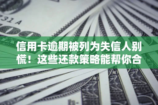 北京信用卡逾期被列为失信人别慌！这些还款策略能帮你合法止损