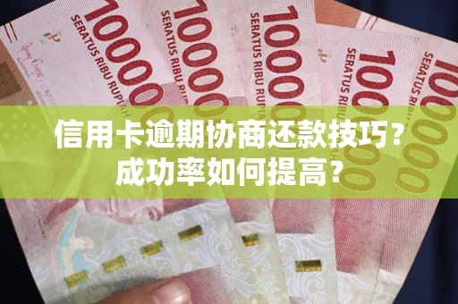 北京信用卡逾期协商还款技巧？成功率如何提高？