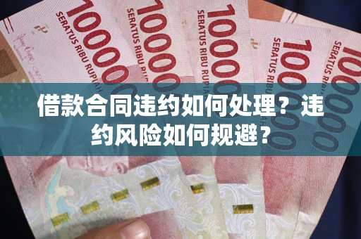 北京借款合同违约如何处理？违约风险如何规避？