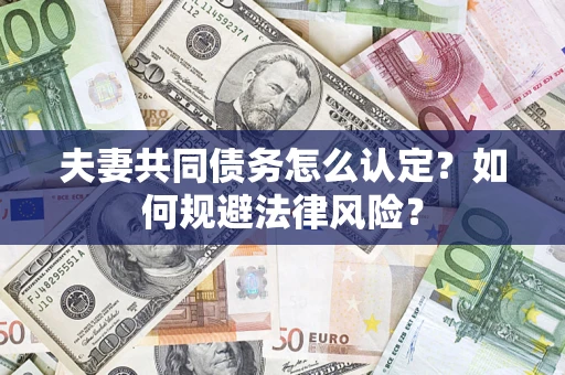 北京夫妻共同债务怎么认定？如何规避法律风险？