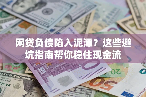 北京网贷负债陷入泥潭？这些避坑指南帮你稳住现金流