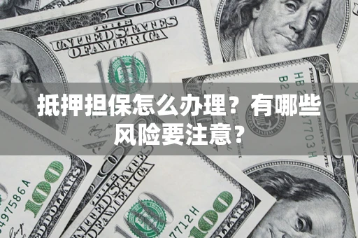 北京抵押担保怎么办理？有哪些风险要注意？