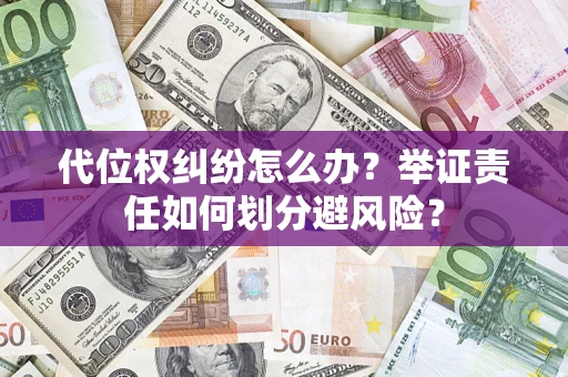 北京代位权纠纷怎么办？举证责任如何划分避风险？