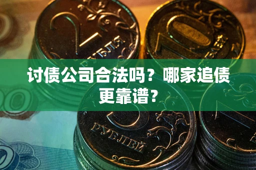 北京讨债公司合法吗？哪家追债更靠谱？