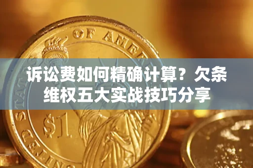 北京诉讼费如何精确计算？欠条维权五大实战技巧分享