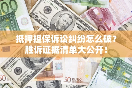 北京抵押担保诉讼纠纷怎么破？胜诉证据清单大公开！