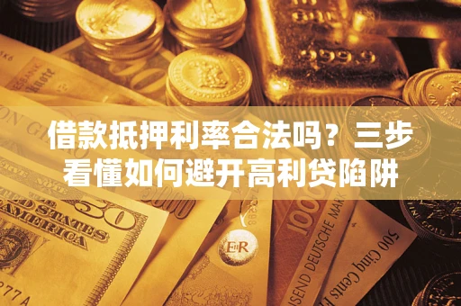 北京借款抵押利率合法吗？三步看懂如何避开高利贷陷阱