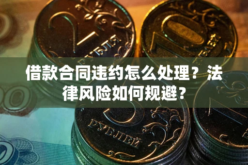 北京借款合同违约怎么处理？法律风险如何规避？
