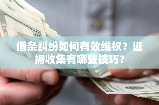 北京借条纠纷如何有效维权？证据收集有哪些技巧？