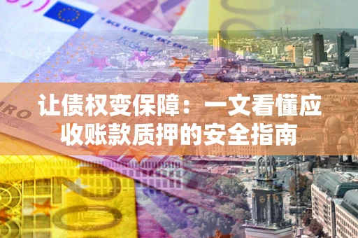 北京让债权变保障：一文看懂应收账款质押的安全指南