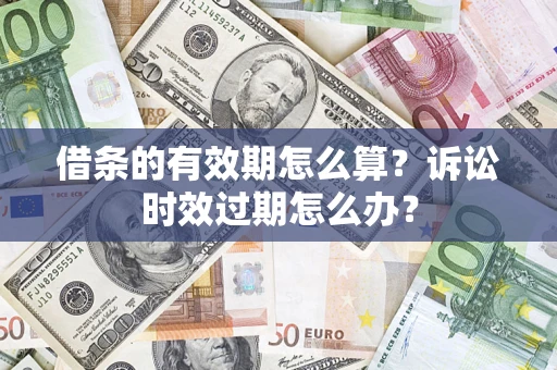 北京借条的有效期怎么算？诉讼时效过期怎么办？
