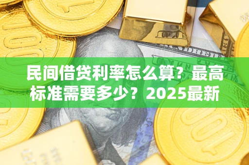 北京民间借贷利率怎么算？最高标准需要多少？2025最新避坑指南