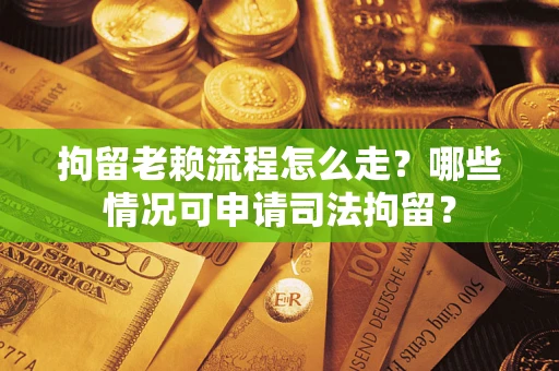 北京拘留老赖流程怎么走?哪些情况可申请司法拘留? 北京拘留老赖流程怎么走?哪些情况可申请司法拘留?