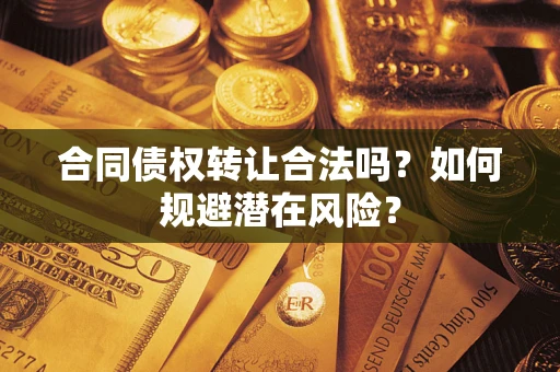 北京合同债权转让合法吗?如何规避潜在风险? 北京合同债权转让合法吗?如何规避潜在风险?