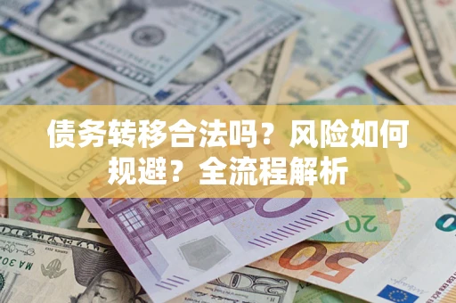 北京债务转移合法吗？风险如何规避？全流程解析