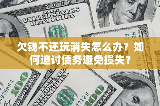 北京欠钱不还玩消失怎么办？如何追讨债务避免损失？