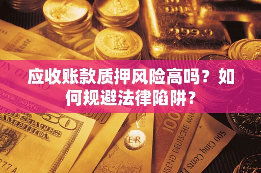 北京应收账款质押风险高吗？如何规避法律陷阱？