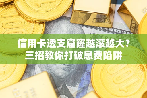 北京信用卡透支窟窿越滚越大？三招教你打破息费陷阱