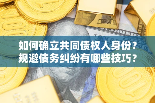 北京如何确立共同债权人身份？规避债务纠纷有哪些技巧？