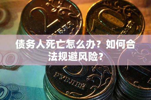 北京债务人死亡怎么办？如何合法规避风险？