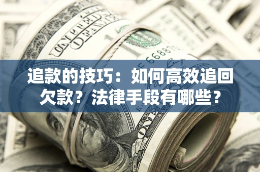 北京追款的技巧：如何高效追回欠款？法律手段有哪些？