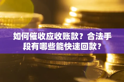 北京如何催收应收账款？合法手段有哪些能快速回款？